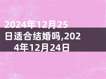 2024年12月25日适合结婚吗,2024年12月24日