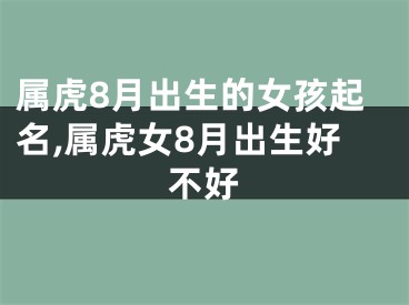 属虎8月出生的女孩起名,属虎女8月出生好不好