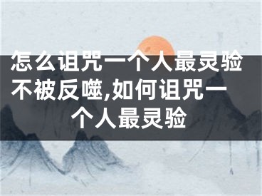 怎么诅咒一个人最灵验不被反噬,如何诅咒一个人最灵验