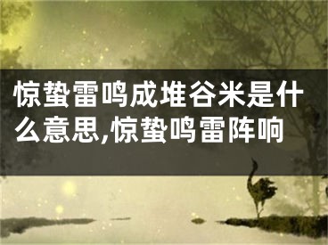 惊蛰雷鸣成堆谷米是什么意思,惊蛰鸣雷阵响