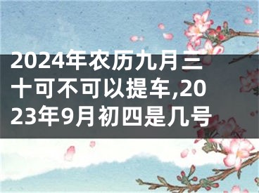2024年农历九月三十可不可以提车,2023年9月初四是几号