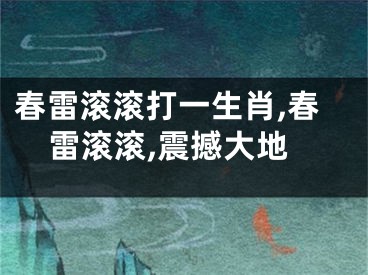 春雷滚滚打一生肖,春雷滚滚,震撼大地