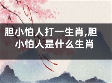 胆小怕人打一生肖,胆小怕人是什么生肖