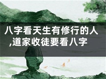 八字看天生有修行的人,道家收徒要看八字