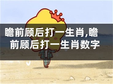 瞻前顾后打一生肖,瞻前顾后打一生肖数字