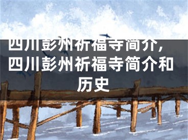 四川彭州祈福寺简介,四川彭州祈福寺简介和历史