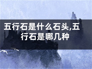 五行石是什么石头,五行石是哪几种