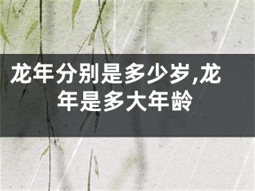 龙年分别是多少岁,龙年是多大年龄