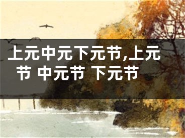 上元中元下元节,上元节 中元节 下元节