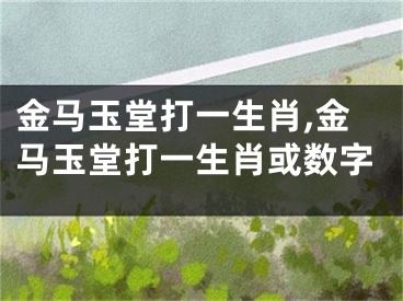 金马玉堂打一生肖,金马玉堂打一生肖或数字