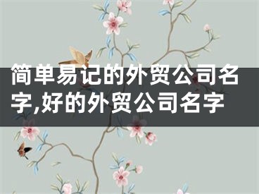 简单易记的外贸公司名字,好的外贸公司名字