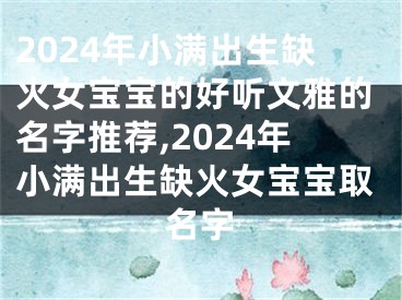 2024年小满出生缺火女宝宝的好听文雅的名字推荐,2024年小满出生缺火女宝宝取名字