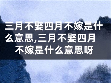 三月不娶四月不嫁是什么意思,三月不娶四月不嫁是什么意思呀