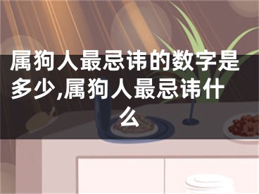 属狗人最忌讳的数字是多少,属狗人最忌讳什么
