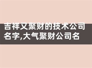 吉祥又聚财的技术公司名字,大气聚财公司名