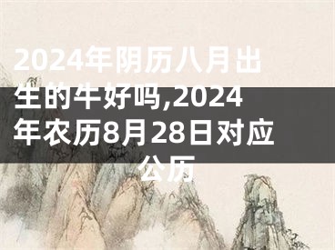 2024年阴历八月出生的牛好吗,2024年农历8月28日对应公历