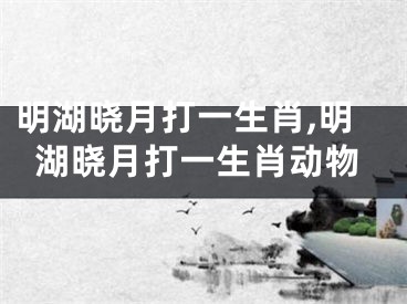 明湖晓月打一生肖,明湖晓月打一生肖动物