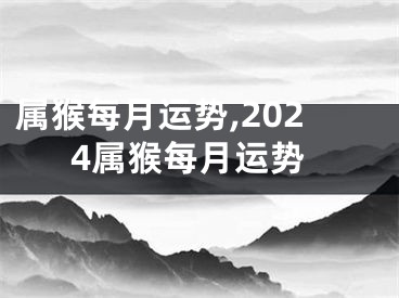 属猴每月运势,2024属猴每月运势