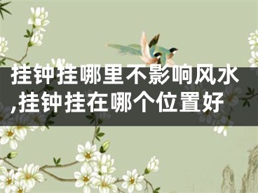 挂钟挂哪里不影响风水,挂钟挂在哪个位置好
