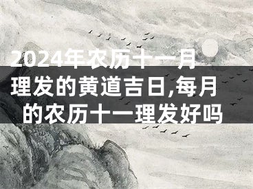 2024年农历十一月理发的黄道吉日,每月的农历十一理发好吗