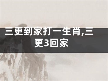 三更到家打一生肖,三更3回家
