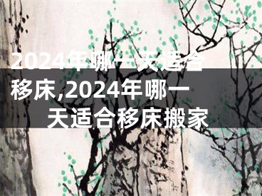 2024年哪一天适合移床,2024年哪一天适合移床搬家