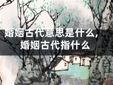 婚姻古代意思是什么,婚姻古代指什么