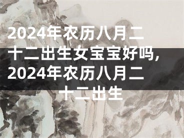 2024年农历八月二十二出生女宝宝好吗,2024年农历八月二十二出生