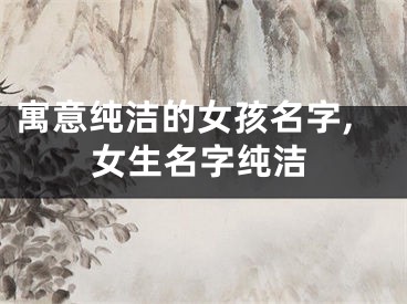 寓意纯洁的女孩名字,女生名字纯洁