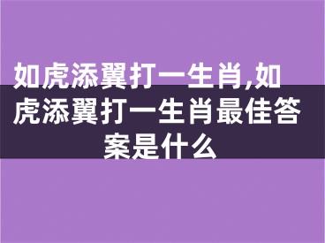 如虎添翼打一生肖,如虎添翼打一生肖最佳答案是什么