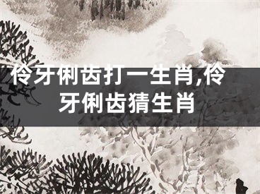 伶牙俐齿打一生肖,伶牙俐齿猜生肖