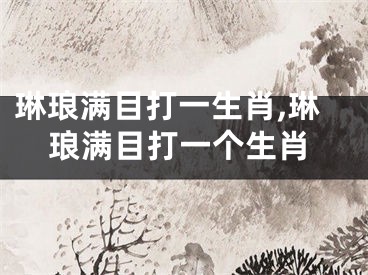 琳琅满目打一生肖,琳琅满目打一个生肖