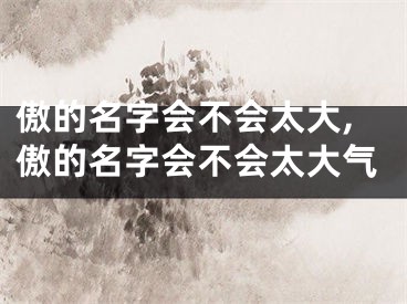 傲的名字会不会太大,傲的名字会不会太大气