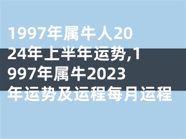 1997年属牛人2024年上半年运势,1997年属牛2023年运势及运程每月运程