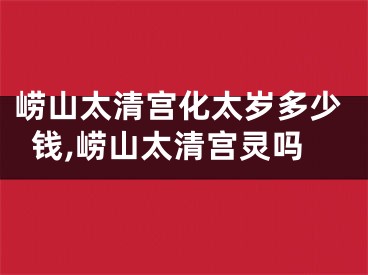 崂山太清宫化太岁多少钱,崂山太清宫灵吗