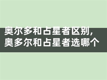 奥尔多和占星者区别,奥多尔和占星者选哪个