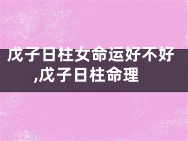 戊子日柱女命运好不好,戊子日柱命理