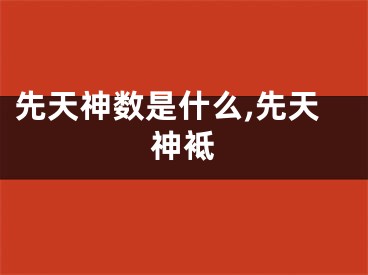 先天神数是什么,先天神袛