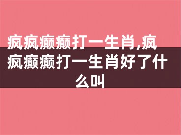 疯疯癫癫打一生肖,疯疯癫癫打一生肖好了什么叫