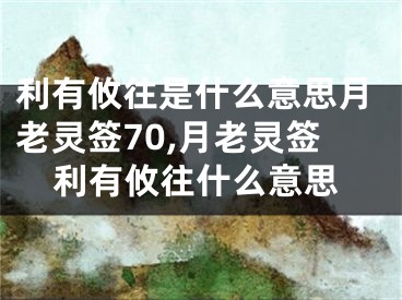 利有攸往是什么意思月老灵签70,月老灵签利有攸往什么意思