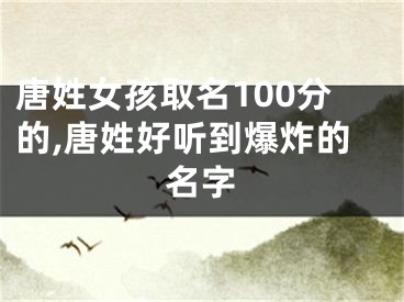 唐姓女孩取名100分的,唐姓好听到爆炸的名字