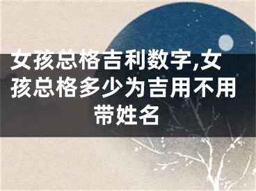 女孩总格吉利数字,女孩总格多少为吉用不用带姓名