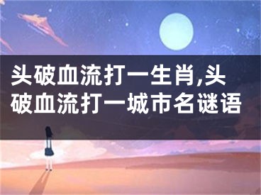 头破血流打一生肖,头破血流打一城市名谜语