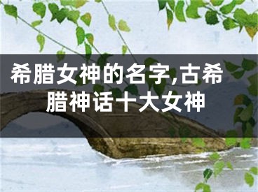 希腊女神的名字,古希腊神话十大女神