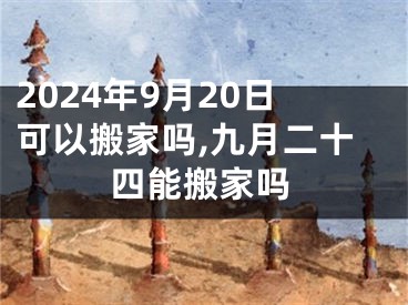 2024年9月20日可以搬家吗,九月二十四能搬家吗