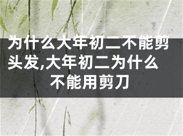 为什么大年初二不能剪头发,大年初二为什么不能用剪刀