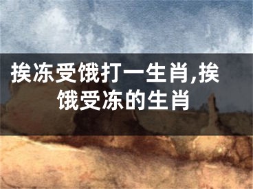 挨冻受饿打一生肖,挨饿受冻的生肖