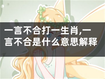 一言不合打一生肖,一言不合是什么意思解释