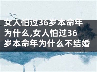 女人怕过36岁本命年为什么,女人怕过36岁本命年为什么不结婚