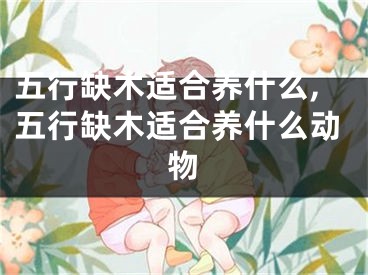 五行缺木适合养什么,五行缺木适合养什么动物